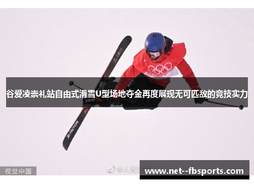谷爱凌崇礼站自由式滑雪U型场地夺金再度展现无可匹敌的竞技实力