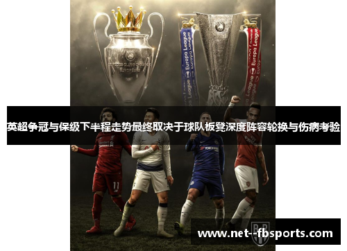 英超争冠与保级下半程走势最终取决于球队板凳深度阵容轮换与伤病考验 英超争冠与保级下半程走势最终取决于球队板凳深度阵容轮换与伤病考验