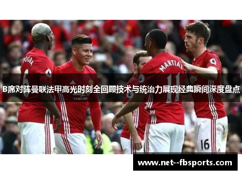 B席对阵曼联法甲高光时刻全回顾技术与统治力展现经典瞬间深度盘点 B席对阵曼联法甲高光时刻全回顾技术与统治力展现经典瞬间深度盘点