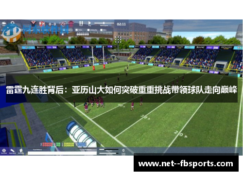 雷霆九连胜背后:亚历山大如何突破重重挑战带领球队走向巅峰 雷霆九连胜背后:亚历山大如何突破重重挑战带领球队走向巅峰