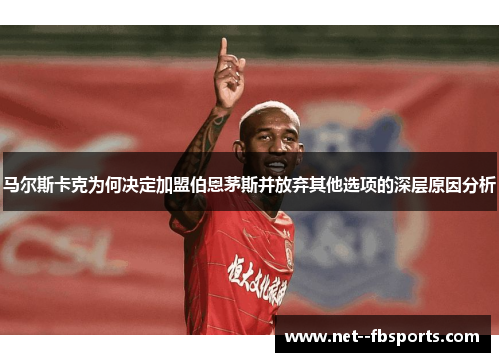 马尔斯卡克为何决定加盟伯恩茅斯并放弃其他选项的深层原因分析