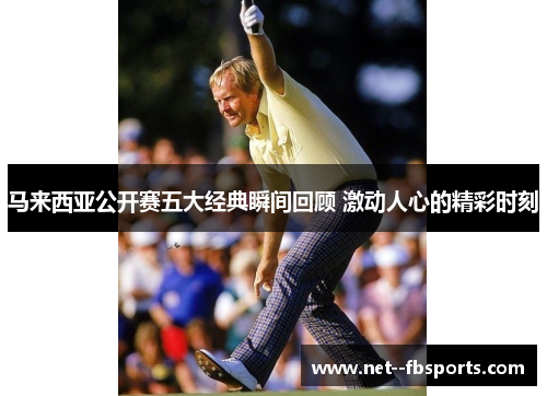 马来西亚公开赛五大经典瞬间回顾 激动人心的精彩时刻 马来西亚公开赛五大经典瞬间回顾 激动人心的精彩时刻
