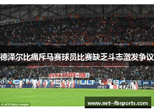 德泽尔比痛斥马赛球员比赛缺乏斗志激发争议