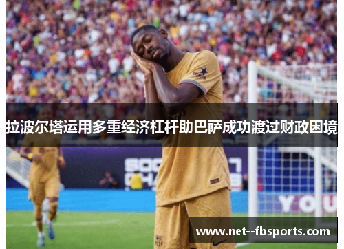 拉波尔塔运用多重经济杠杆助巴萨成功渡过财政困境 拉波尔塔运用多重经济杠杆助巴萨成功渡过财政困境