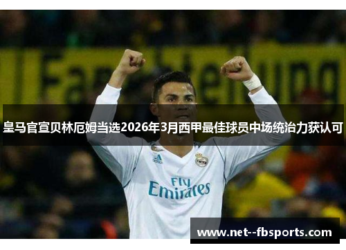 皇马官宣贝林厄姆当选2026年3月西甲最佳球员中场统治力获认可