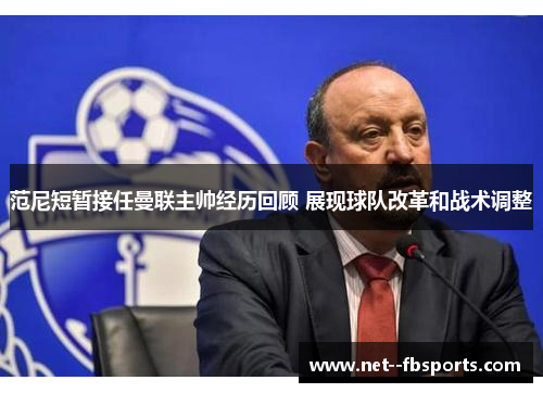 范尼短暂接任曼联主帅经历回顾 展现球队改革和战术调整 范尼短暂接任曼联主帅经历回顾 展现球队改革和战术调整