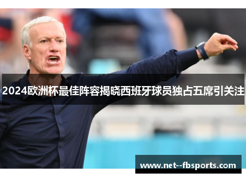 2024欧洲杯最佳阵容揭晓西班牙球员独占五席引关注