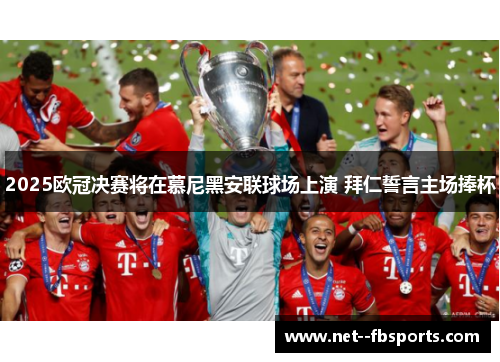 2025欧冠决赛将在慕尼黑安联球场上演 拜仁誓言主场捧杯