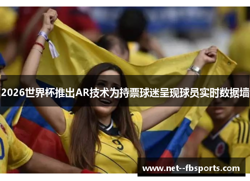 2026世界杯推出AR技术为持票球迷呈现球员实时数据墙 2026世界杯推出AR技术为持票球迷呈现球员实时数据墙