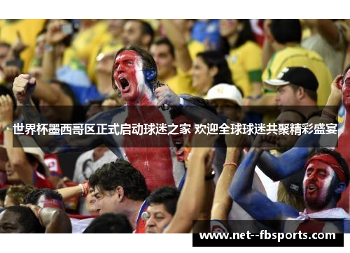 世界杯墨西哥区正式启动球迷之家 欢迎全球球迷共聚精彩盛宴