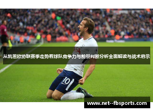 从凯恩欧协联赛季走势看球队竞争力与前景判断分析全面解读与战术启示