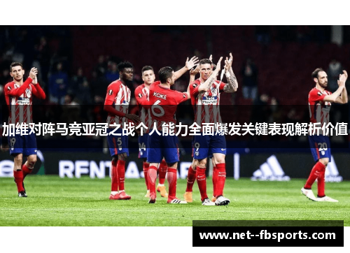 加维对阵马竞亚冠之战个人能力全面爆发关键表现解析价值