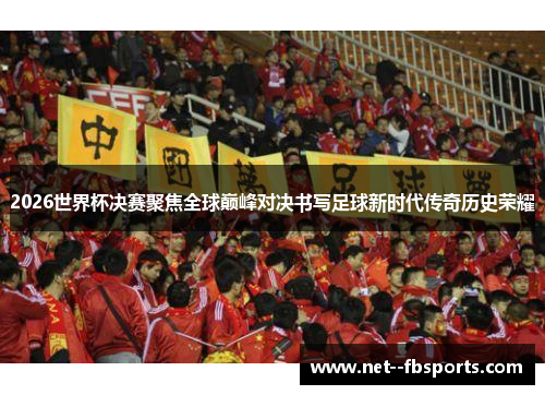 2026世界杯决赛聚焦全球巅峰对决书写足球新时代传奇历史荣耀