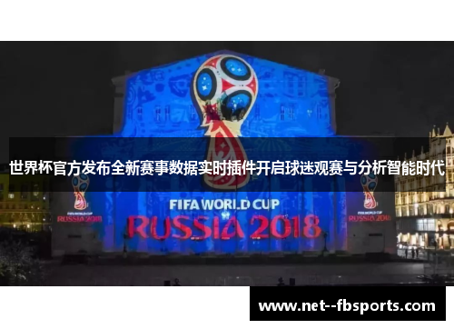 世界杯官方发布全新赛事数据实时插件开启球迷观赛与分析智能时代