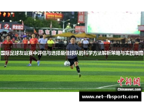 国际足球友谊赛中评估与选择最佳球队的科学方法解析策略与实践指南