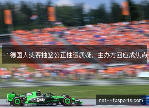 F1德国大奖赛抽签公正性遭质疑,主办方回应成焦点 F1德国大奖赛抽签公正性遭质疑,主办方回应成焦点