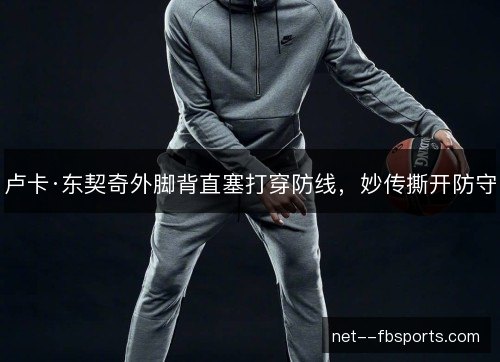 卢卡·东契奇外脚背直塞打穿防线,妙传撕开防守 卢卡·东契奇外脚背直塞打穿防线,妙传撕开防守