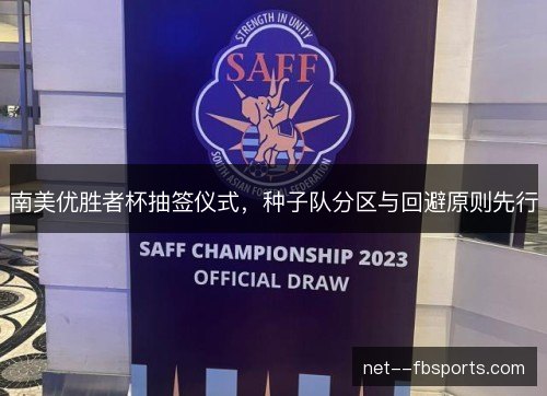 南美优胜者杯抽签仪式，种子队分区与回避原则先行